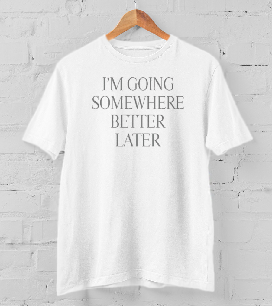 Heyherearewords Wearing I’m Going Somewhere Better Later T-Shirt