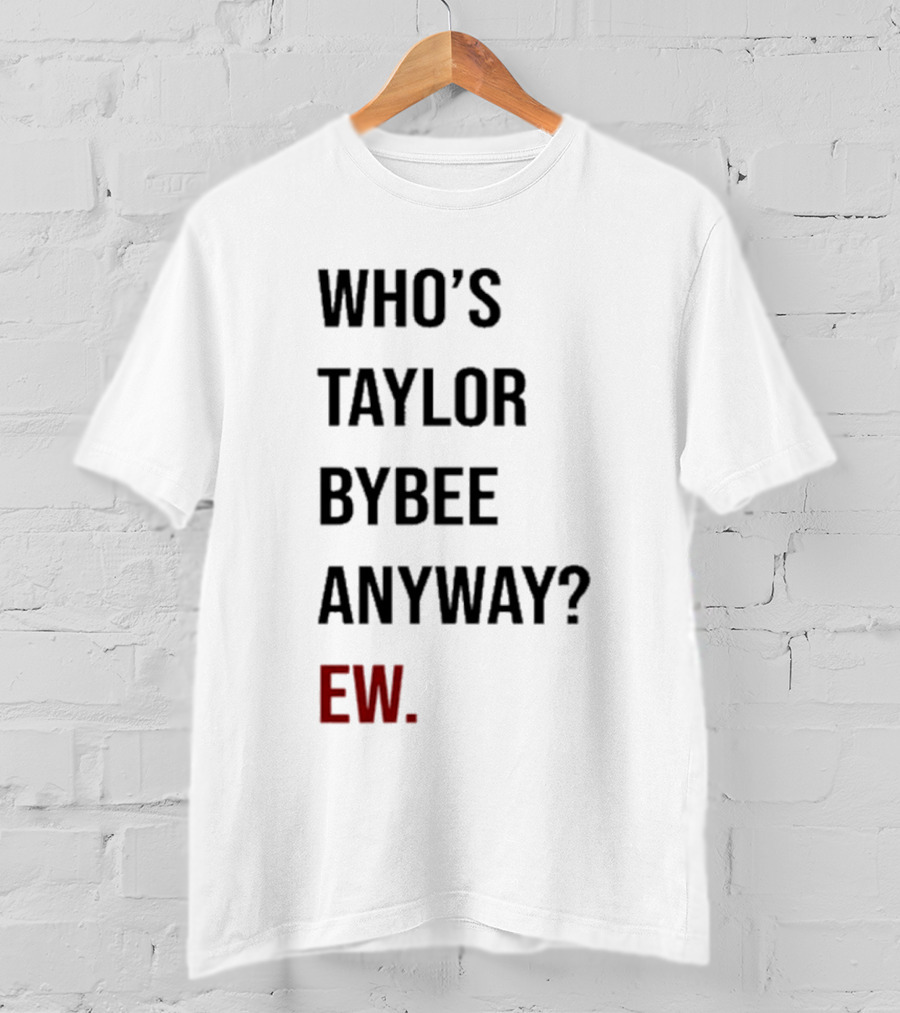 Who’s Taylor Bybee Anyway Ew New T-Shirt