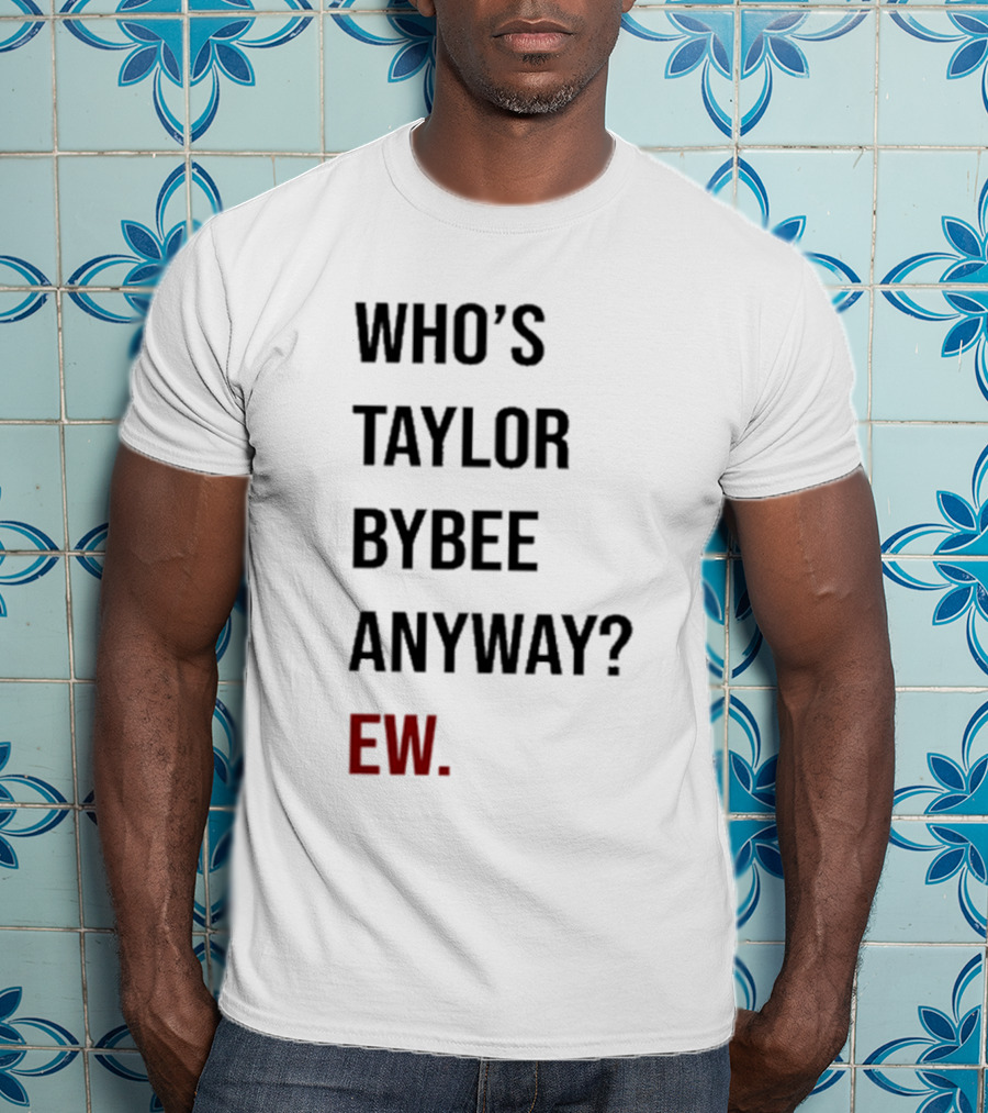 Who’s Taylor Bybee Anyway Ew New T-Shirt