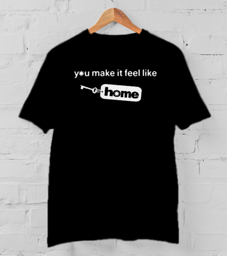 Y*u Make It Feel Like Home T-Shirt