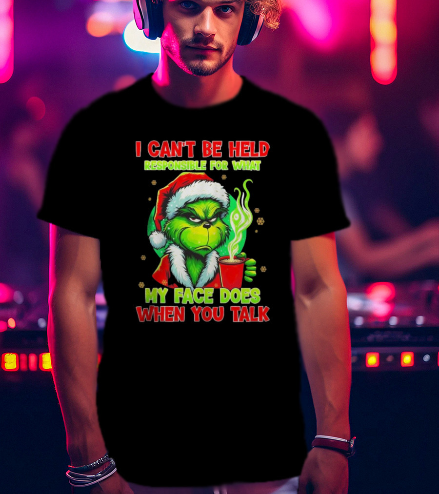 Grinch I Can’t Be Held Responsible For What My Face Does When You Talk Christmas T-Shirt