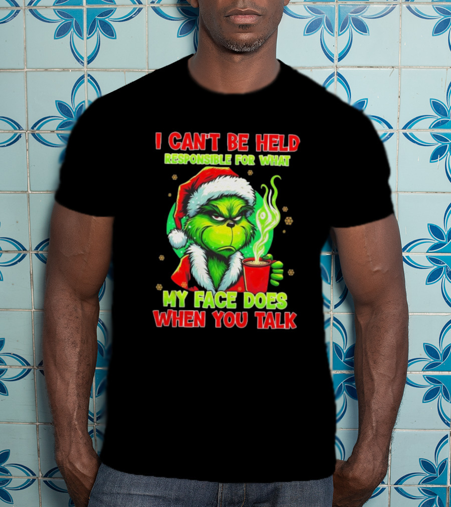 Grinch I Can’t Be Held Responsible For What My Face Does When You Talk Christmas T-Shirt