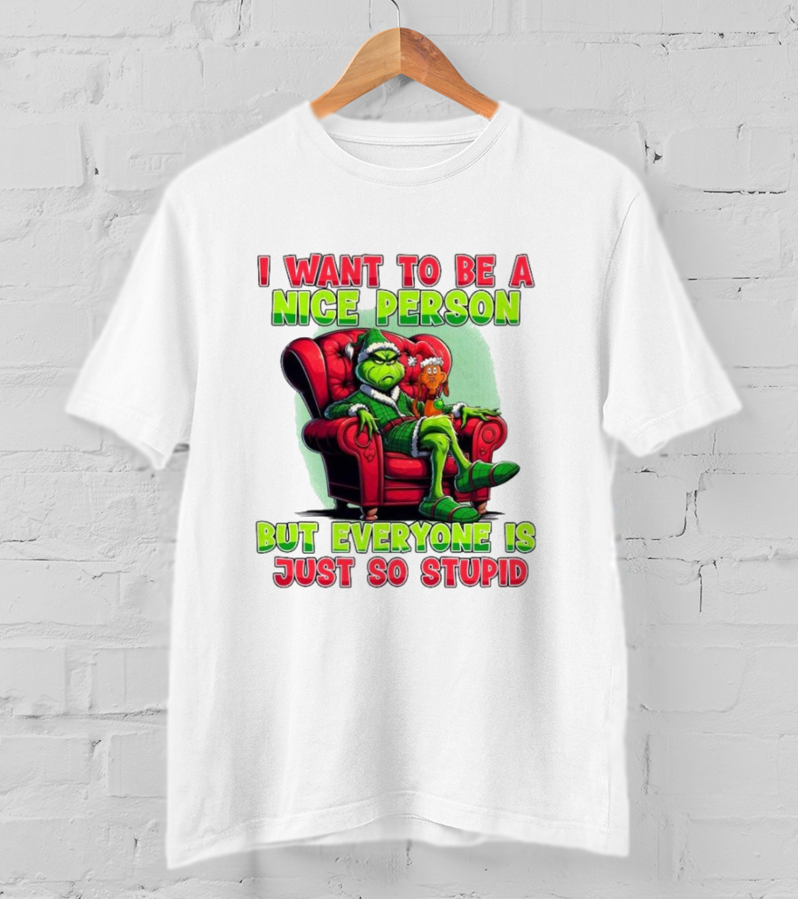 The Grinch I Want To Be Nice Person But Everyone Is Just So Stupid Christmas T-Shirt