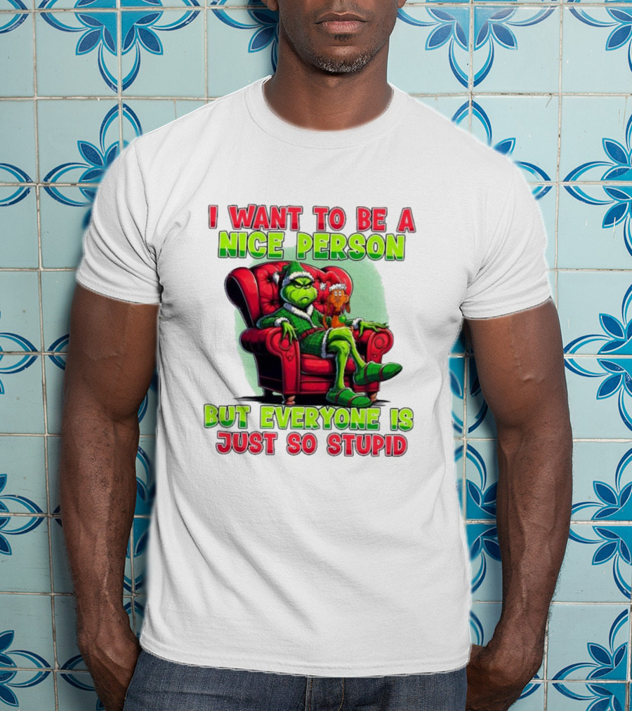 The Grinch I Want To Be Nice Person But Everyone Is Just So Stupid Christmas T-Shirt