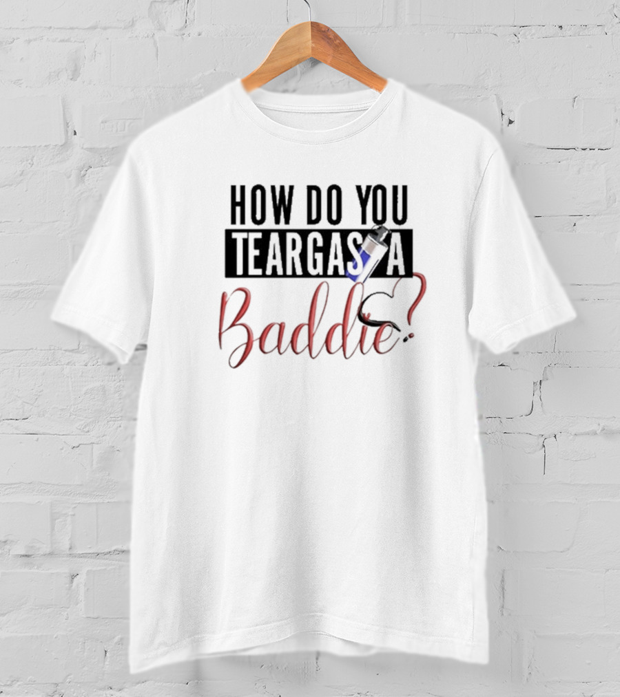 How Do You Teargas A Baddie? T-Shirt