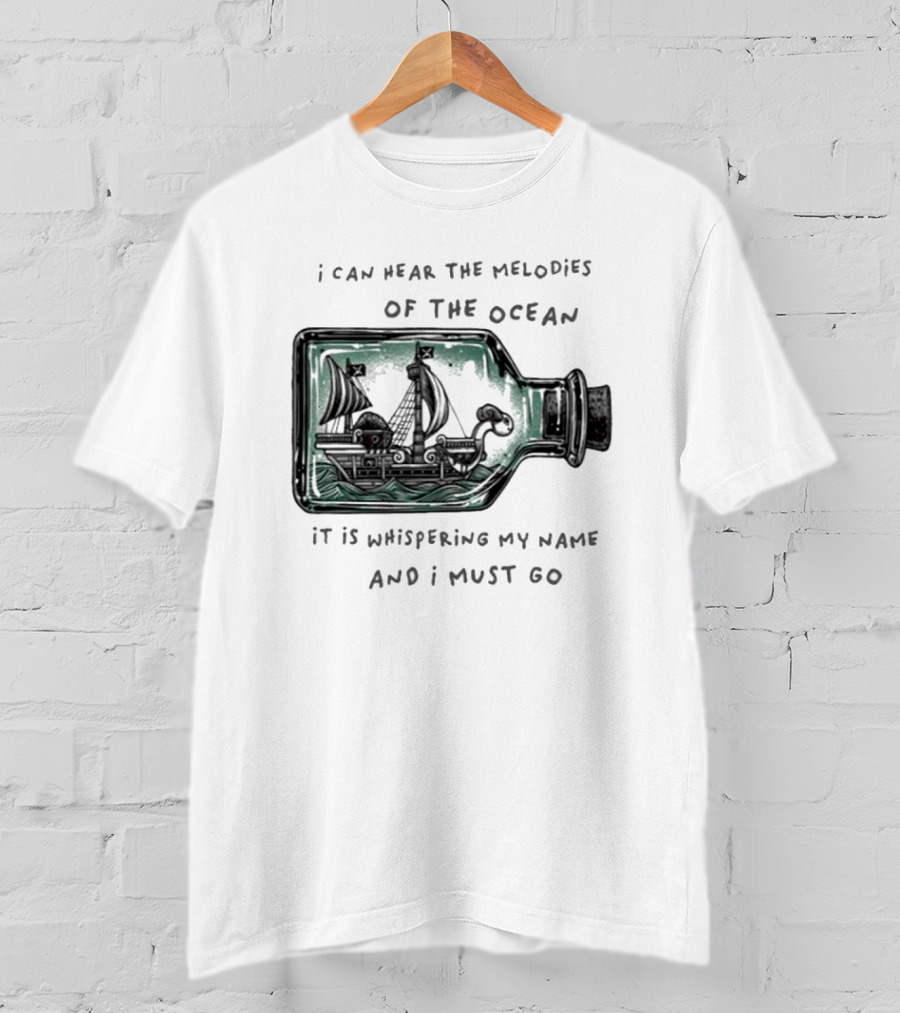 I Can Hear The Melodies Of The Ocean Sailing Ship In A Bottle It Is Whispering My Name And I Must Go T-Shirt