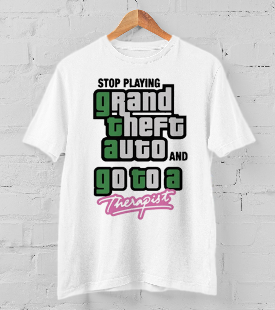 Stop Playing Grand Theft Auto And Go To A Therapist T-Shirt