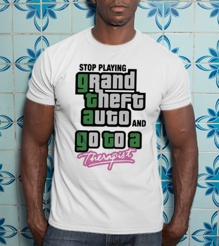 Stop Playing Grand Theft Auto And Go To A Therapist T-Shirt