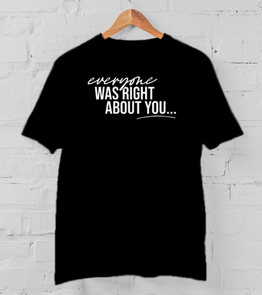 Danielle Cabral Everyone Was Right About You You're Dirty T-Shirt