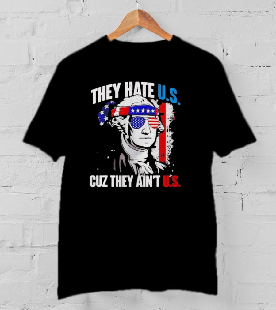 George Washington Patriotic They Hate U.S. Cuz They Ain't U.S T-Shirt