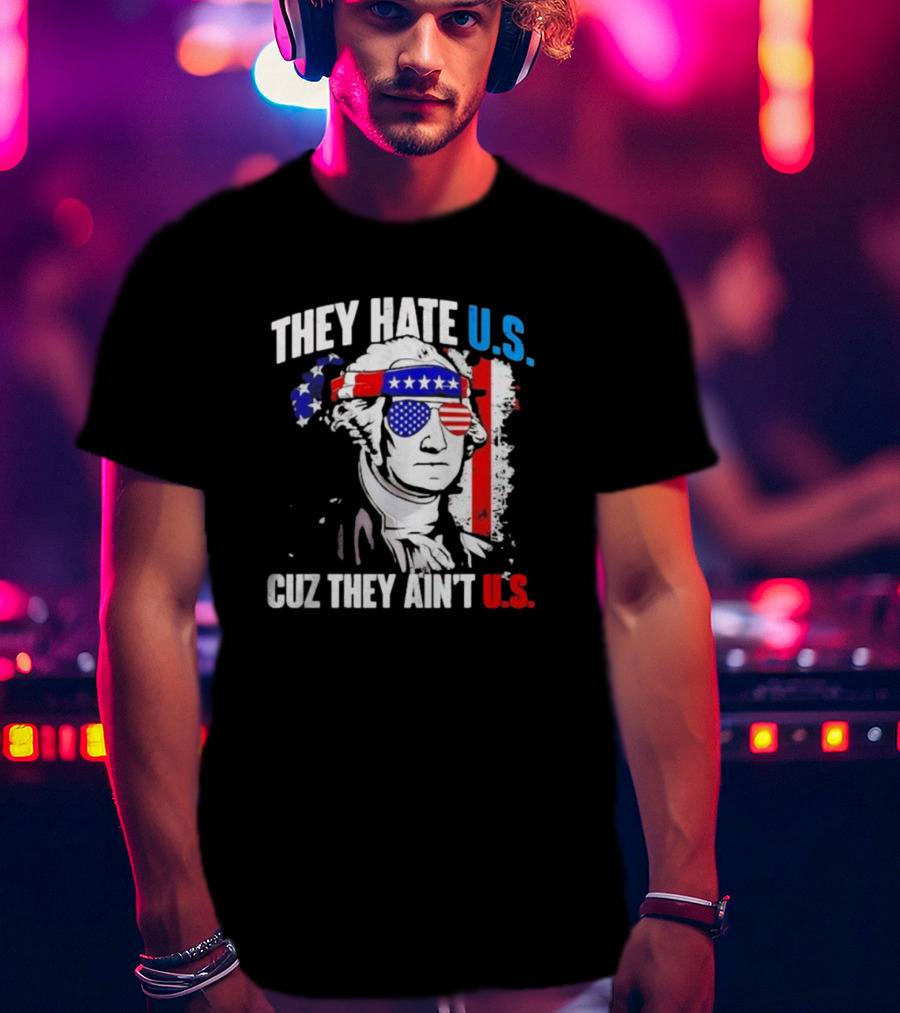 George Washington Patriotic They Hate U.S. Cuz They Ain't U.S T-Shirt
