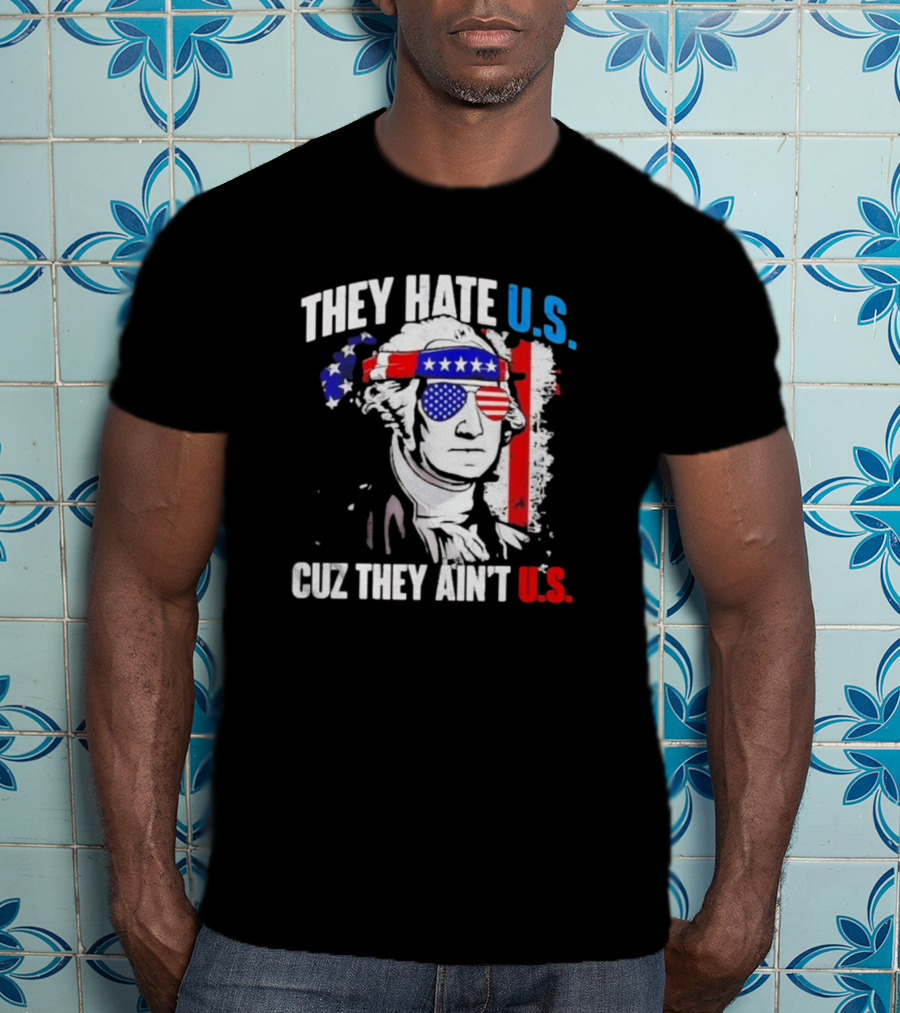 George Washington Patriotic They Hate U.S. Cuz They Ain't U.S T-Shirt
