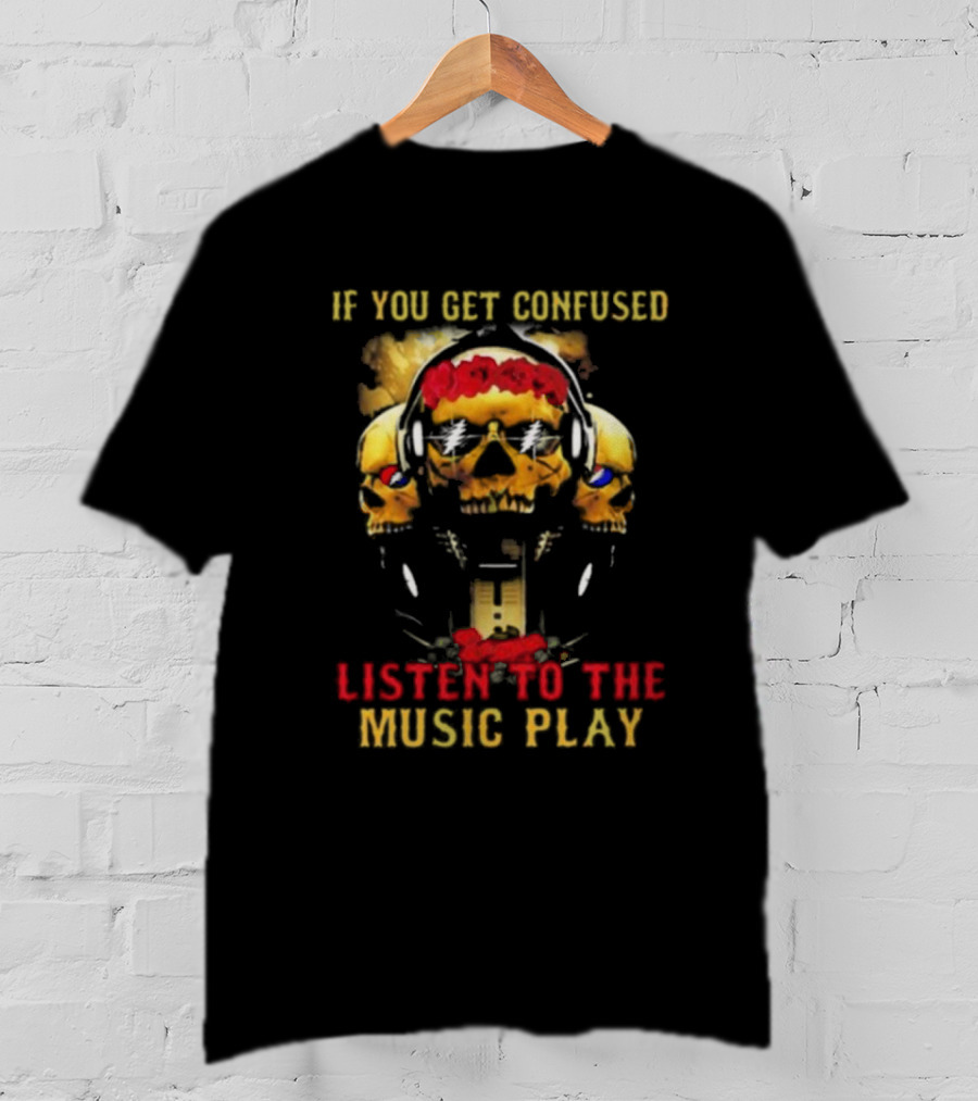 If You Get Confused Listen To The Music Play Skull Headphones Roses Grateful Dead T-Shirt