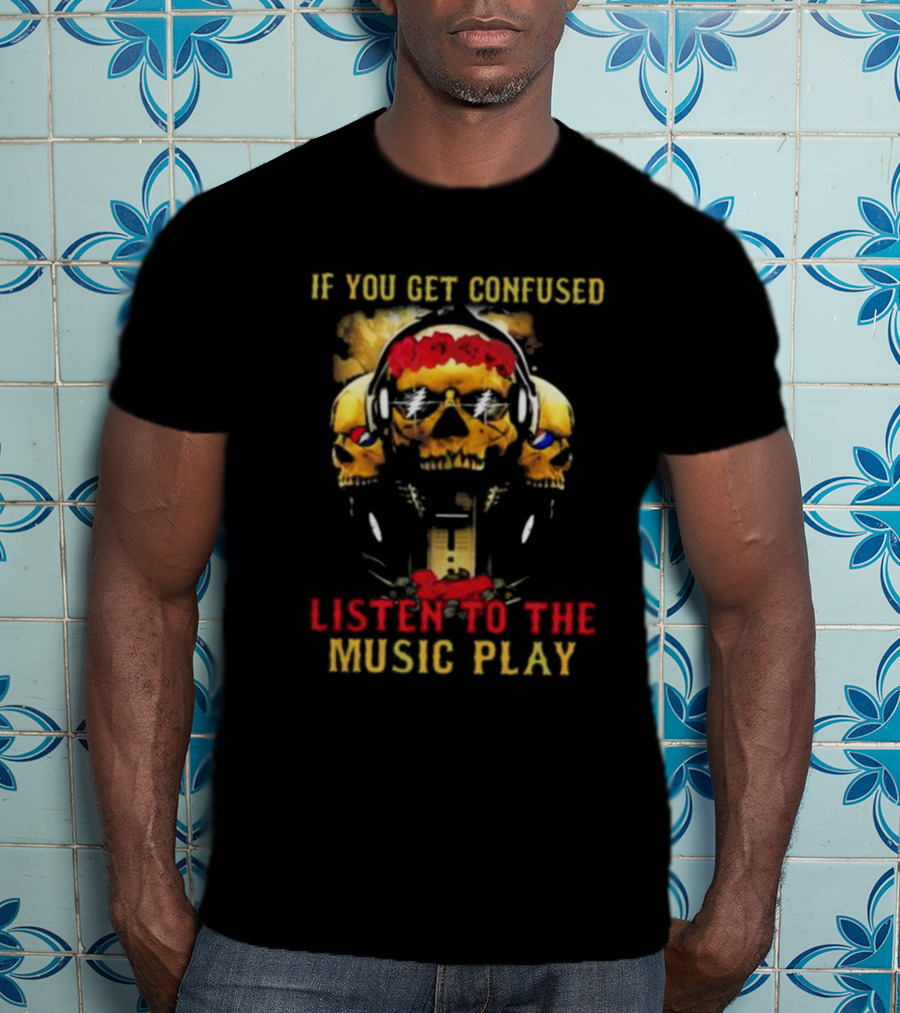 If You Get Confused Listen To The Music Play Skull Headphones Roses Grateful Dead T-Shirt