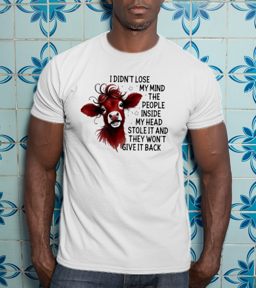 Cow I Didn’t Lose My Mind The People Inside My Head Stole It And They Won’t Give It Back T-Shirt