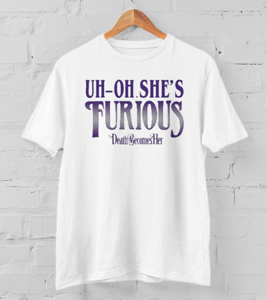 Uh-oh She’s Furious Death Becomes Her T-Shirt