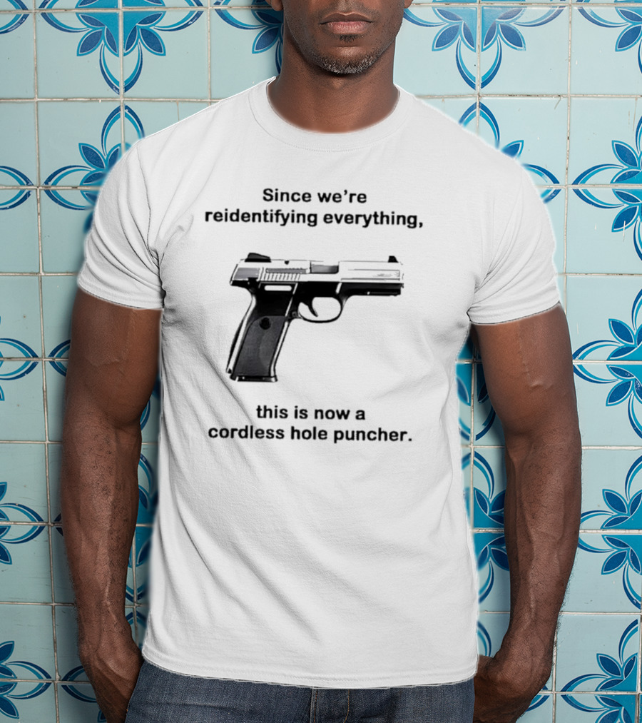 Since We’re Reidentifying Everything This Is Now A Cordless Hole Puncher Gun T-Shirt