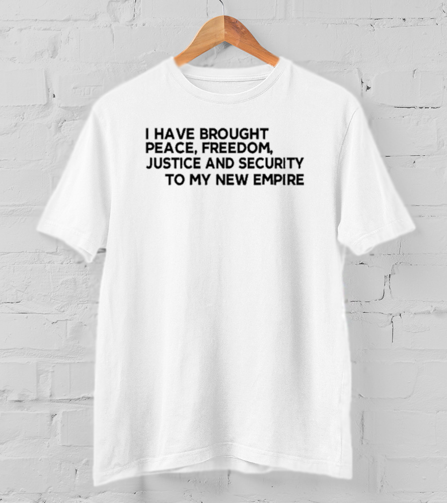 I Have Brought Peace Freedom Justice And Security To My New Empire T-Shirt