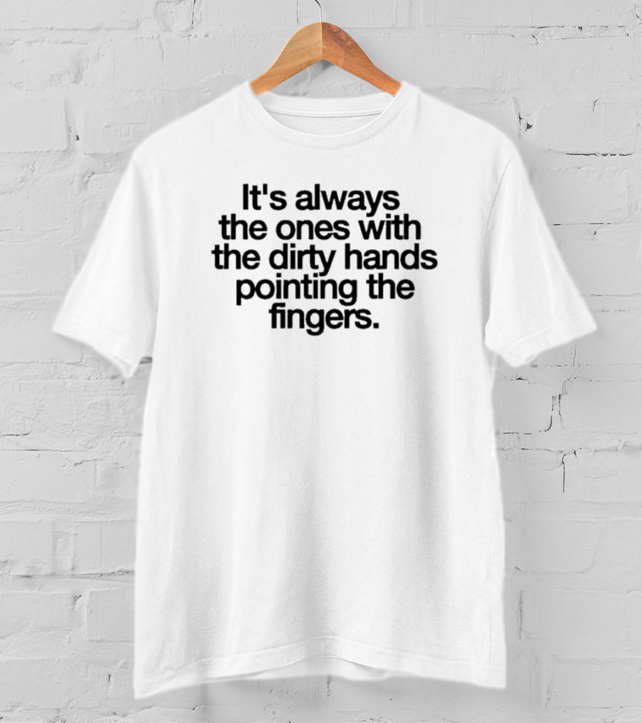 It's Always The Ones With The Dirty Hands Pointing The Fingers T-Shirt