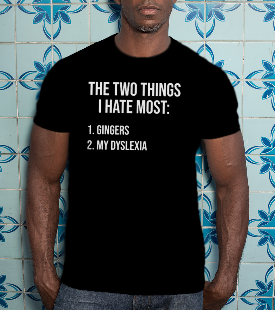 The Two Things I Hate Most Gingers My Dyslexia T-Shirt