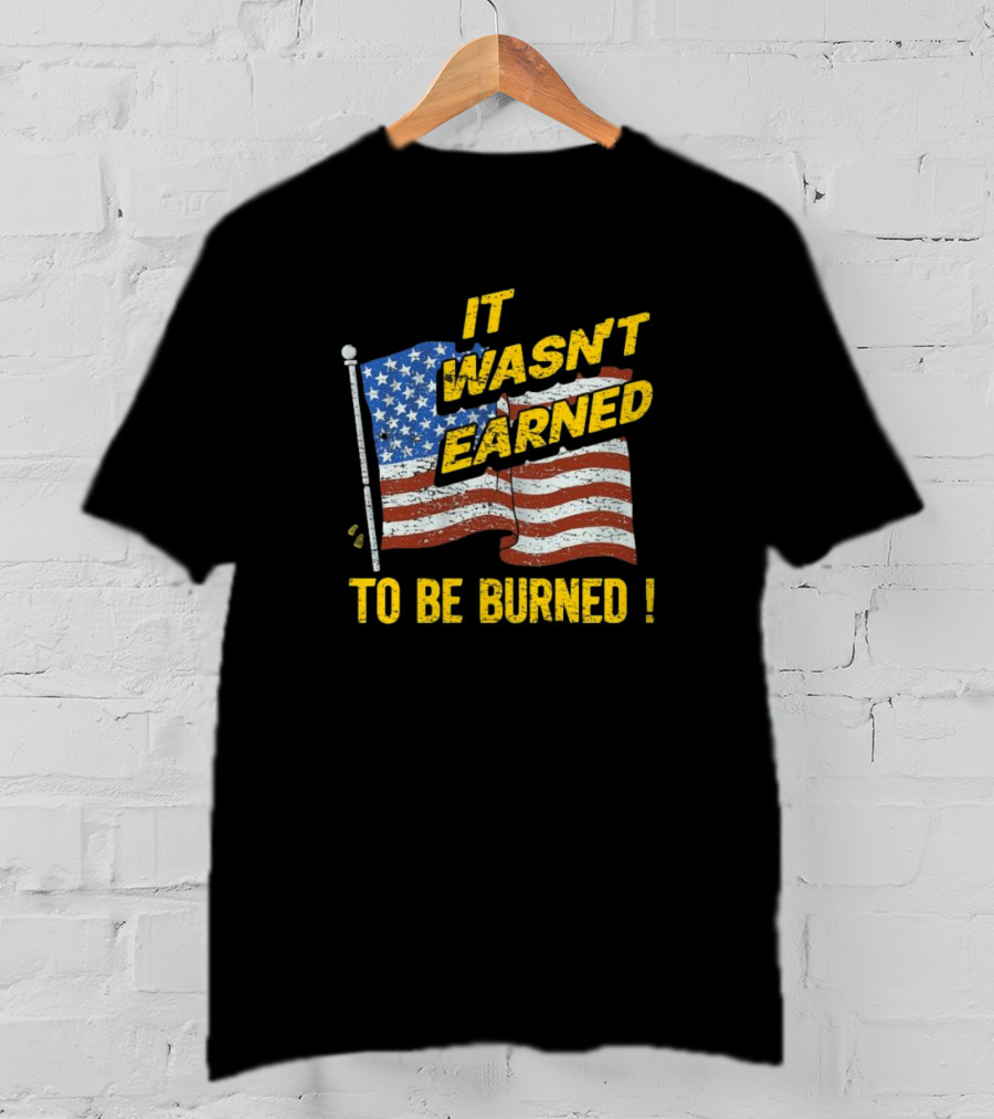 It Wasn’t Earned To Be Burned American Flag T-Shirt