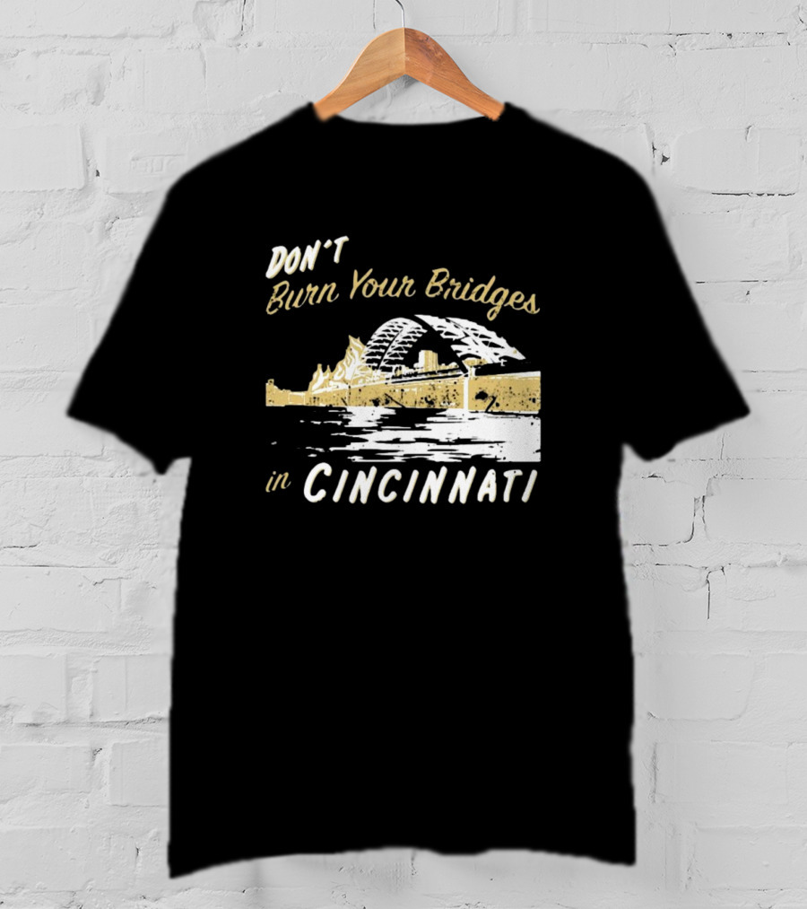 Don’t Burn Your Bridges In Cincinnati Iconic Skyline Reminder T-Shirt