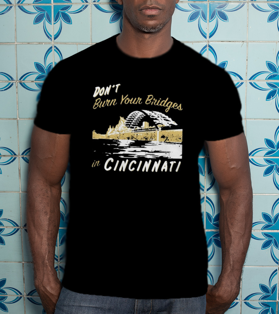 Don’t Burn Your Bridges In Cincinnati Iconic Skyline Reminder T-Shirt