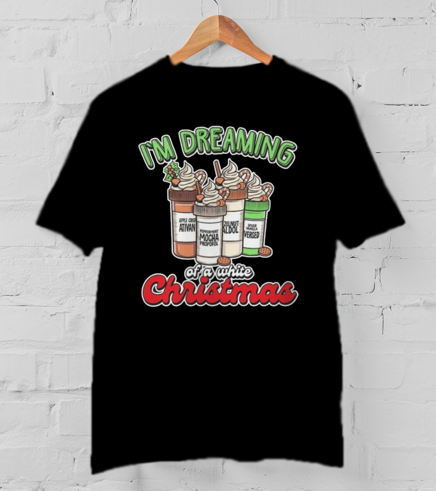 I'm Dreaming Apple Cider Ativan Peppermint Mocha Propofol Zelnut Aldol Spiced Vanilla Versed Of A White Christmas T-Shirt