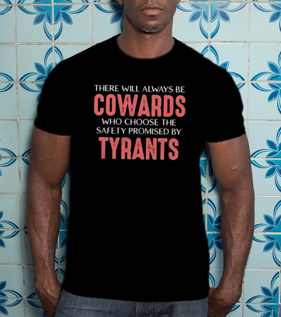 There Will Always Be Cowards Who Choose The Safety Promised By Tyrants T-Shirt
