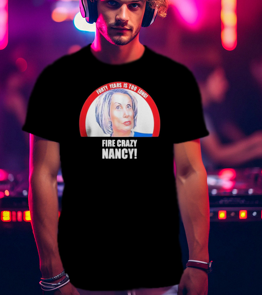 Forty Years Is Too Long Fire Crazy Nancy T-Shirt