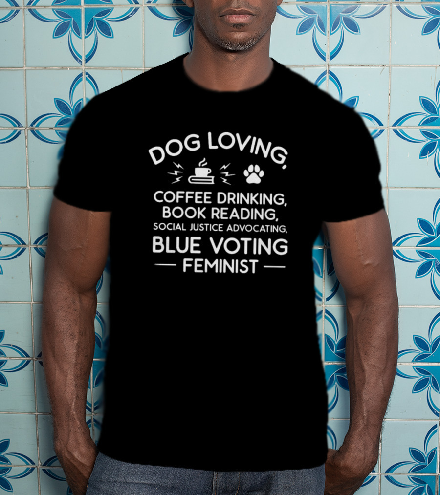 Dog Loving Coffee Drinking Book Reading Social Justice Advocating Blue Voting Feminist T-Shirt