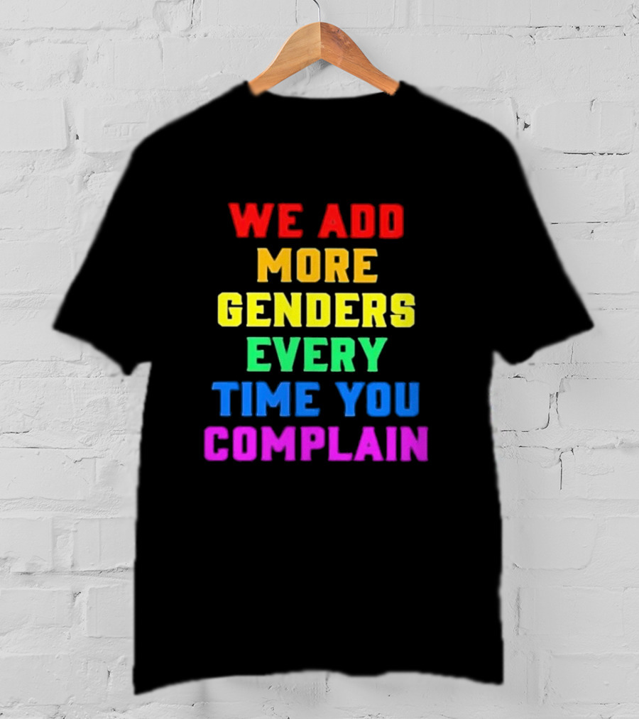 We Add More Genders Every Time You Complain Rainbow Text T-Shirt