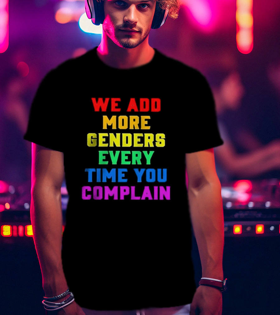 We Add More Genders Every Time You Complain Rainbow Text T-Shirt