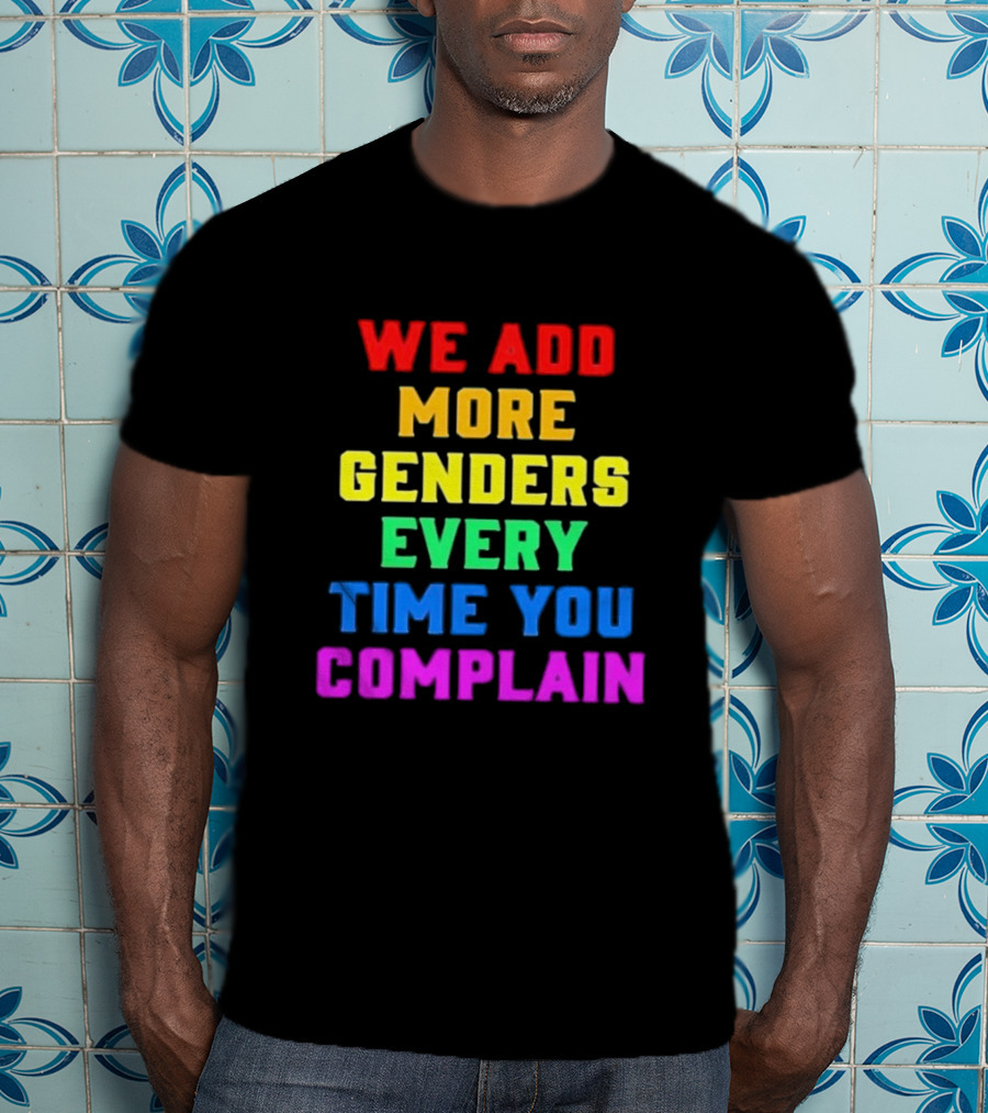 We Add More Genders Every Time You Complain Rainbow Text T-Shirt