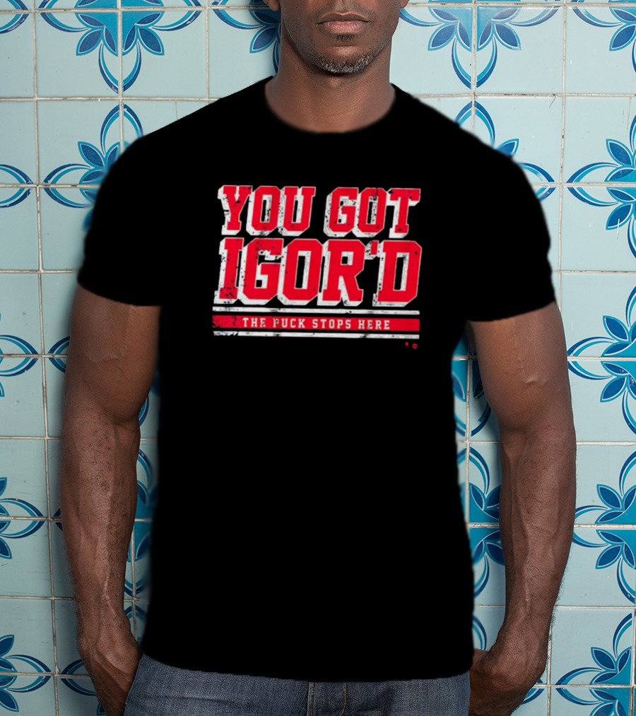 You Got Igor’d The Puck Stops Here New York Rangers NHL Gor Shesterkin T-Shirt