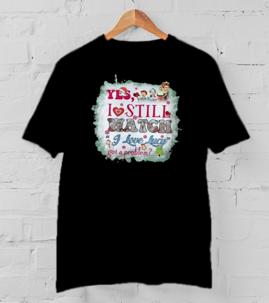 Yes I Still Watch I Love Lucy Christmas Special Got A Problem T-Shirt