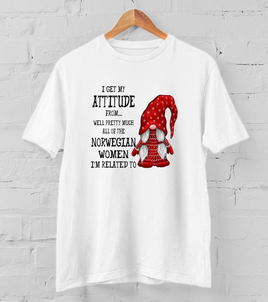 I Get My Attitude From Pretty Much All Of The Norwegian Women I'm Related To Gnome T-Shirt