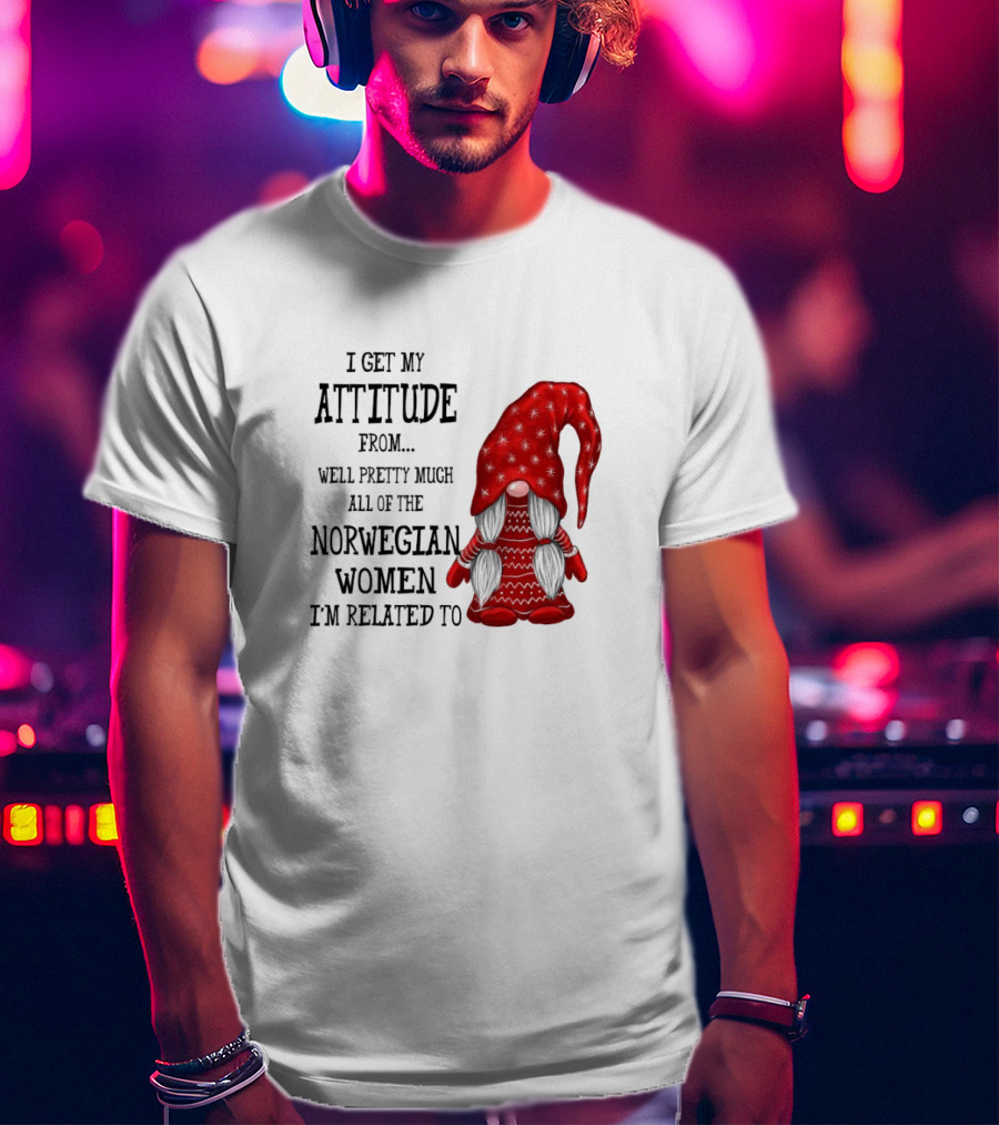 I Get My Attitude From Pretty Much All Of The Norwegian Women I'm Related To Gnome T-Shirt
