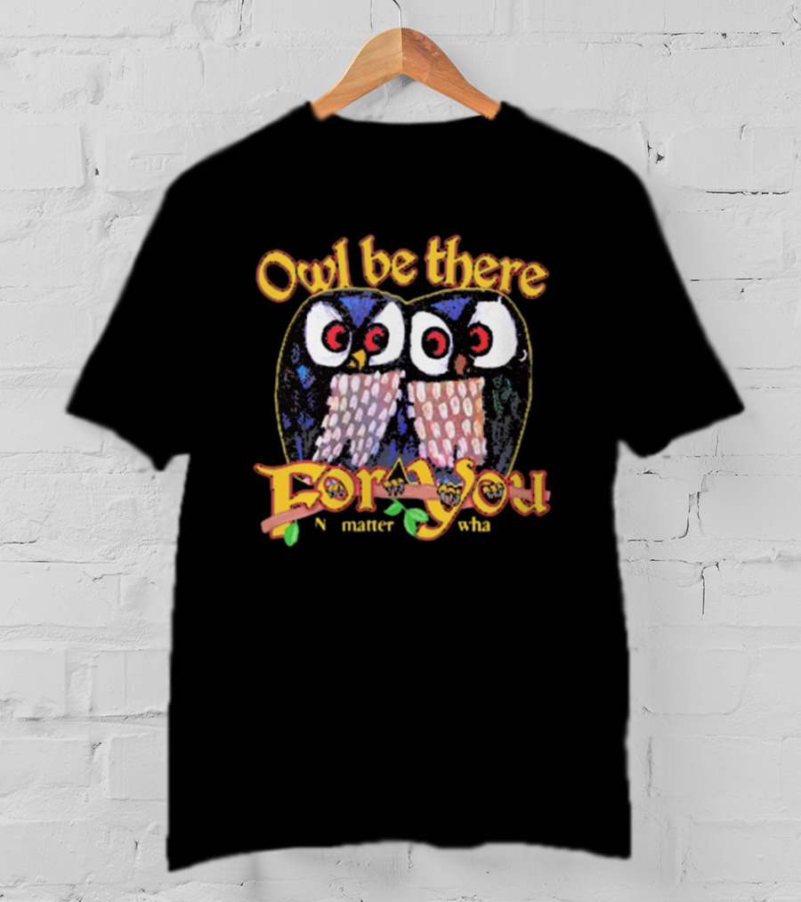Owl Be There For You No Matter What T-Shirt