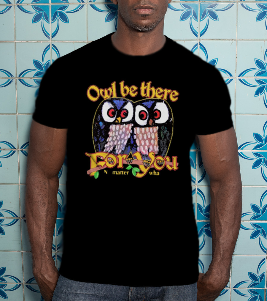 Owl Be There For You No Matter What T-Shirt