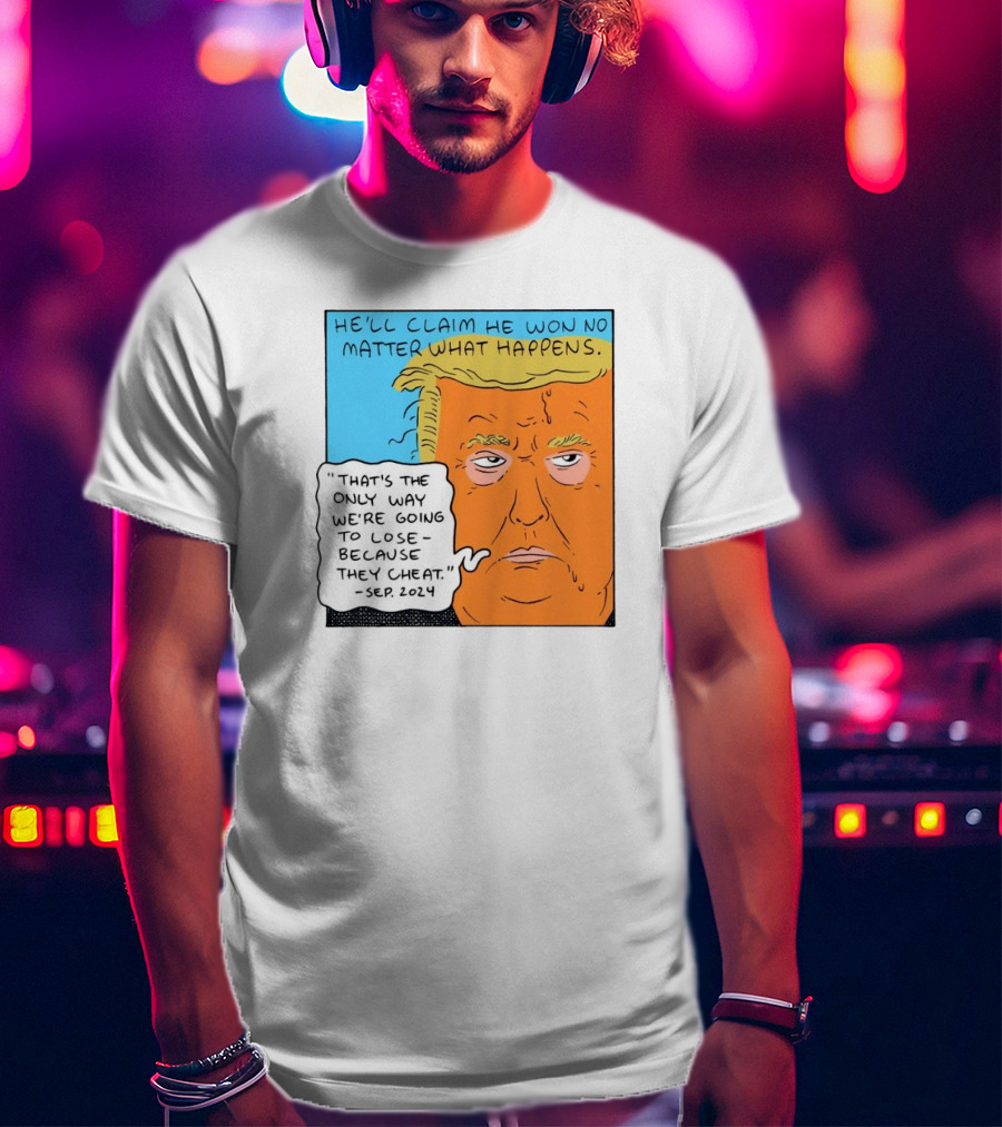 He'll Claim He Won No Matter What Happens That's The Only Way We're Going To Lose Because They Cheat Sep T-Shirt