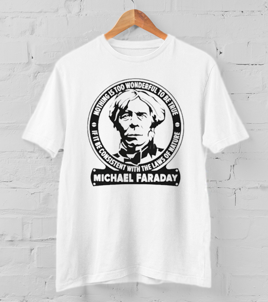 Nothing Is Too Wonderful To Be True If It Be Consistent With The Laws Of Nature Michael Faraday T-Shirt