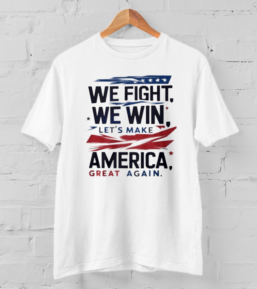 We Fight We Win Let's Make America Great Again T-Shirt