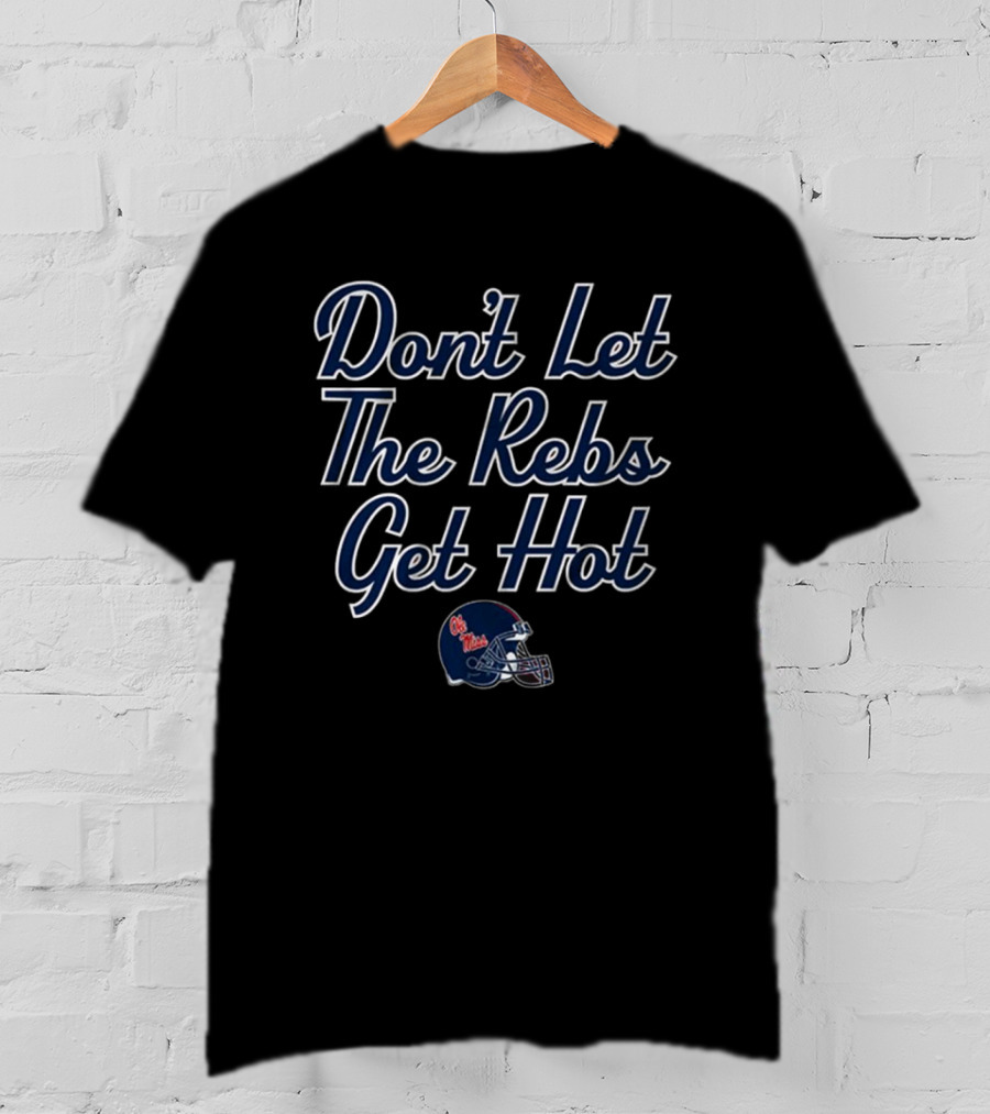 Don’t Let The Rebs Get Hot Ole Miss Rebels Football Helmet T-Shirt