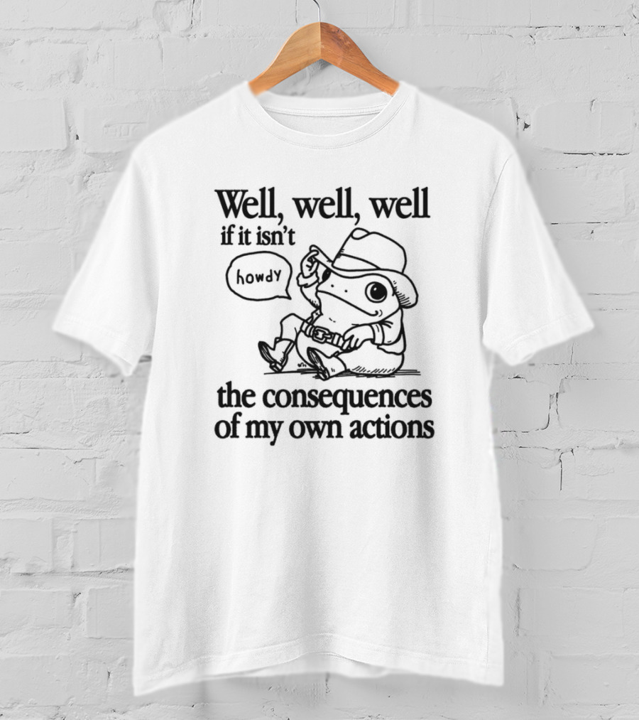 Howdy Frog Well Well Well If It Isn’t The Consequences Of My Own Actions T-Shirt