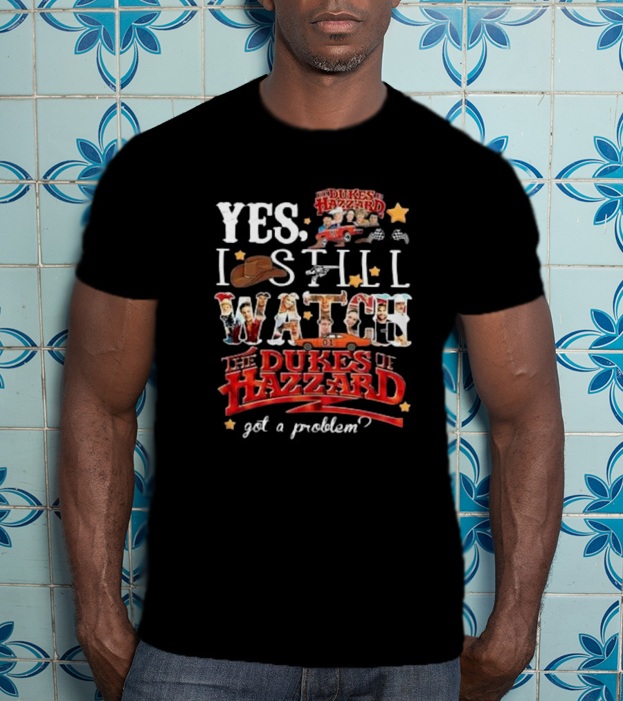 YES I Still Watch The Dukes Of Hazzard Got A Problem? T-Shirt