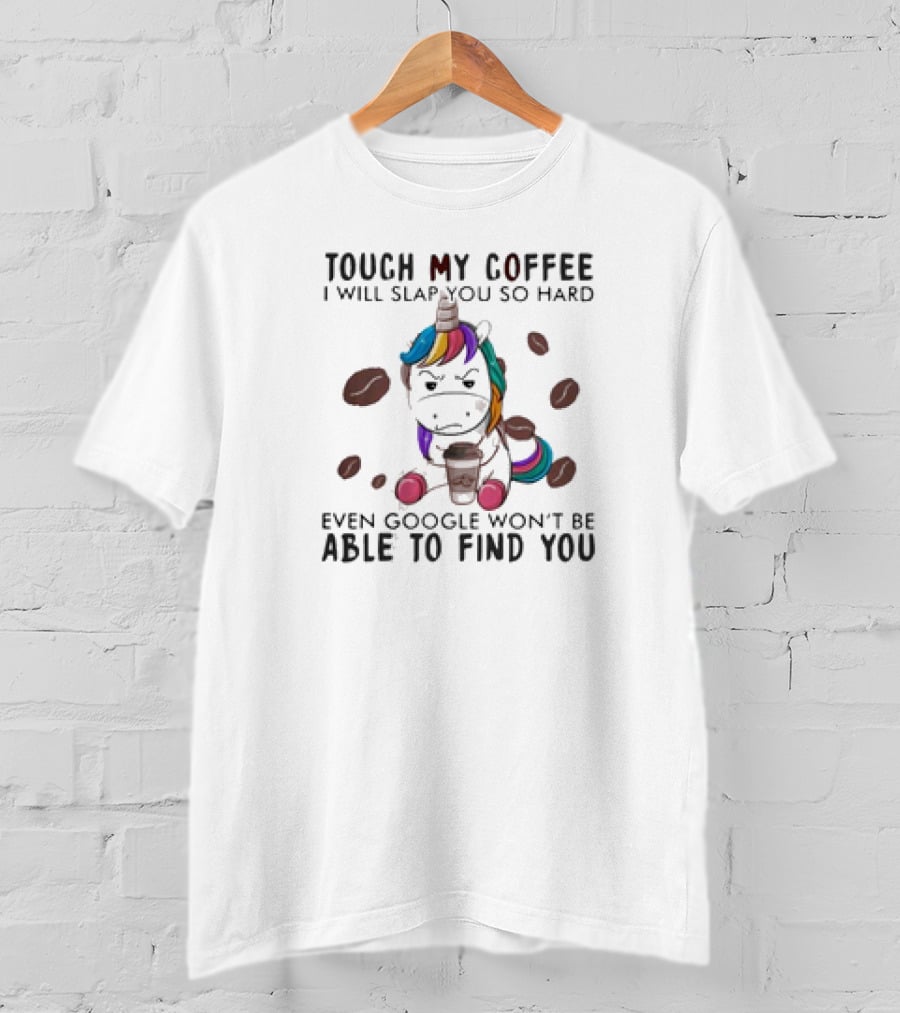 Touch My Coffee Unicorn I'll Slap You So Hard Even Google Won't Find You T-Shirt