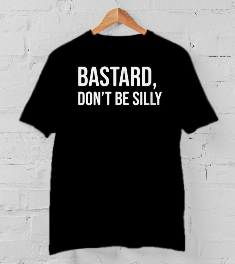Bastard Don't Be Silly T-Shirt