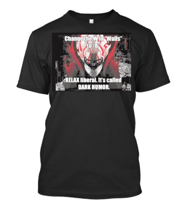 Change The W In Walls To B Relax Liberal It's Called Dark Humor T-Shirt