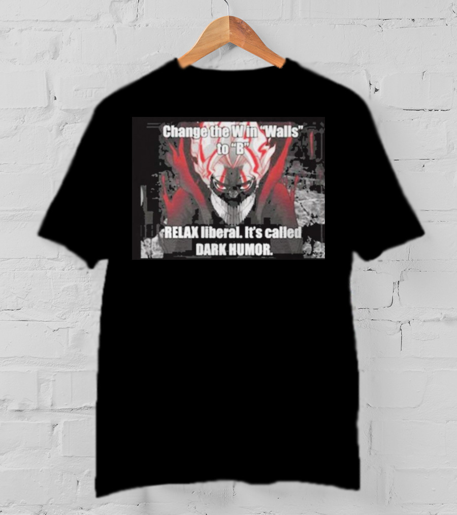 Change The W In Walls To B Relax Liberal It's Called Dark Humor T-Shirt